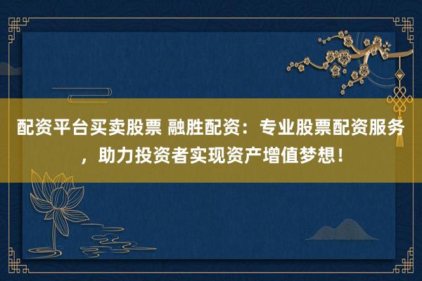 配资平台买卖股票 融胜配资：专业股票配资服务，助力投资者实现资产增值梦想！