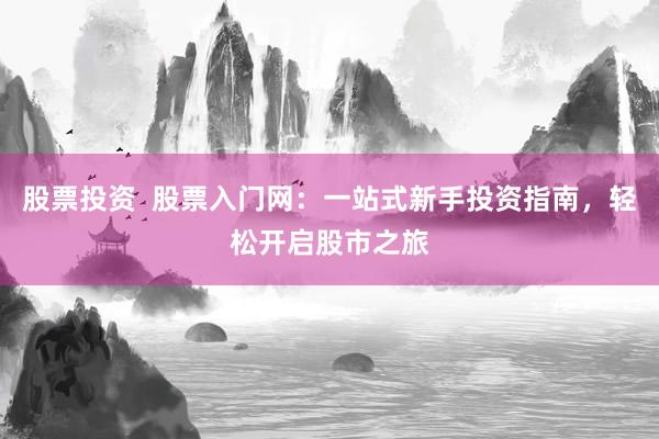 股票投资  股票入门网：一站式新手投资指南，轻松开启股市之旅