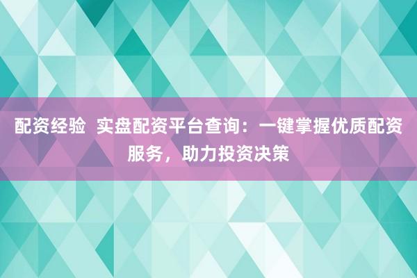 配资经验  实盘配资平台查询：一键掌握优质配资服务，助力投资决策