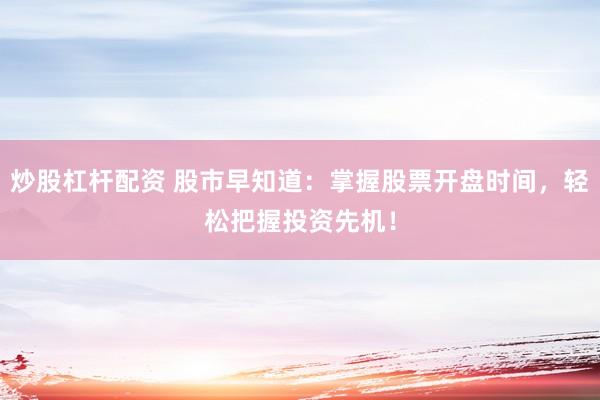 炒股杠杆配资 股市早知道：掌握股票开盘时间，轻松把握投资先机！