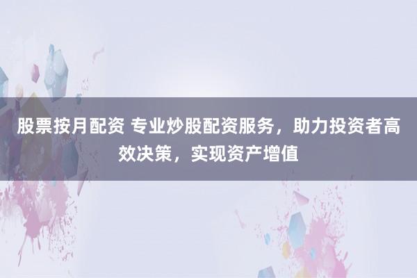 股票按月配资 专业炒股配资服务，助力投资者高效决策，实现资产增值