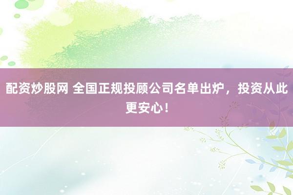 配资炒股网 全国正规投顾公司名单出炉，投资从此更安心！