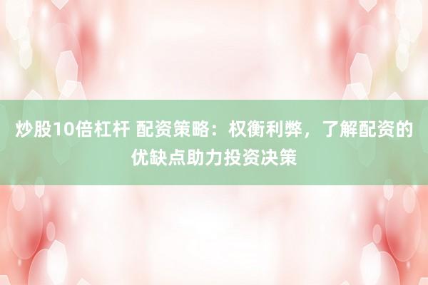 炒股10倍杠杆 配资策略：权衡利弊，了解配资的优缺点助力投资决策