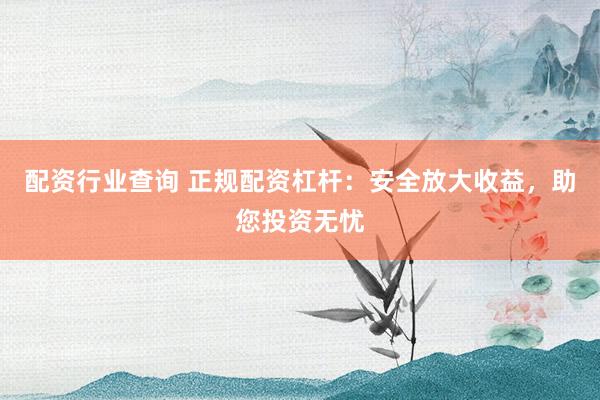 配资行业查询 正规配资杠杆：安全放大收益，助您投资无忧