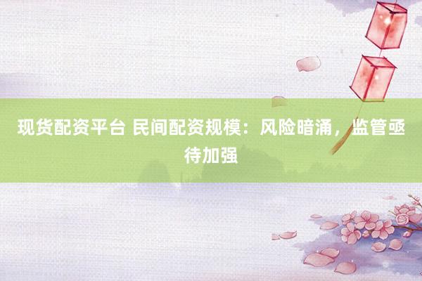 现货配资平台 民间配资规模：风险暗涌，监管亟待加强