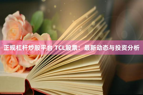 正规杠杆炒股平台 TCL股票：最新动态与投资分析