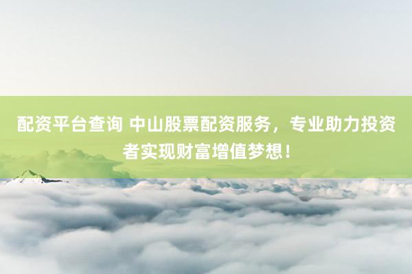 配资平台查询 中山股票配资服务，专业助力投资者实现财富增值梦想！