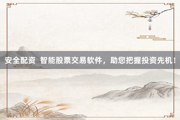 安全配资  智能股票交易软件，助您把握投资先机！