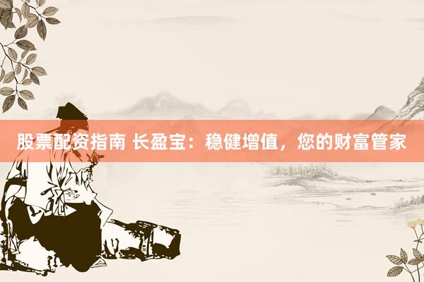股票配资指南 长盈宝：稳健增值，您的财富管家