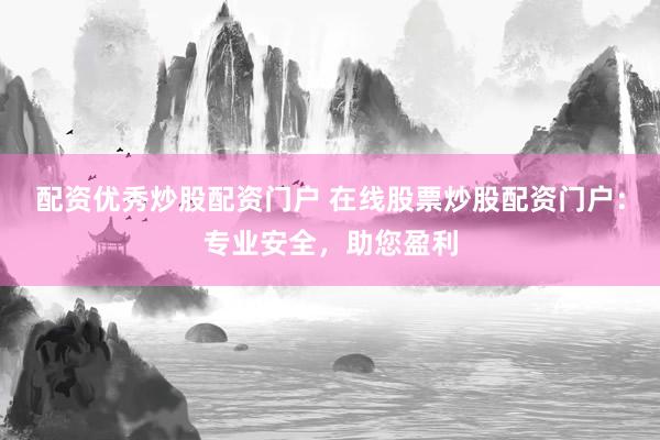 配资优秀炒股配资门户 在线股票炒股配资门户：专业安全，助您盈利
