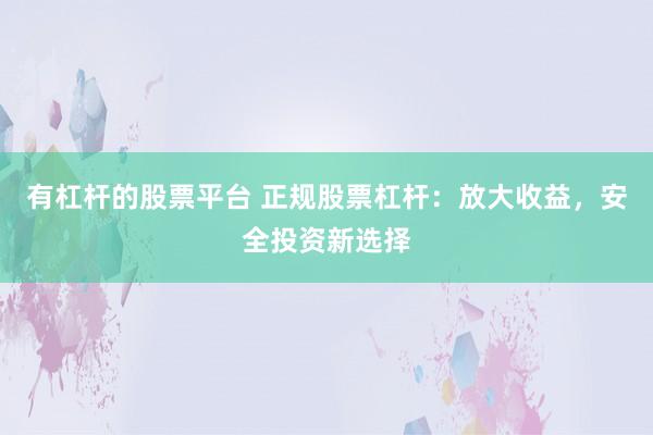 有杠杆的股票平台 正规股票杠杆：放大收益，安全投资新选择
