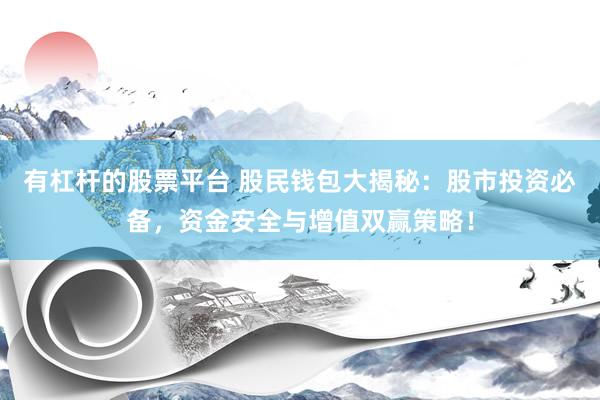 有杠杆的股票平台 股民钱包大揭秘：股市投资必备，资金安全与增值双赢策略！