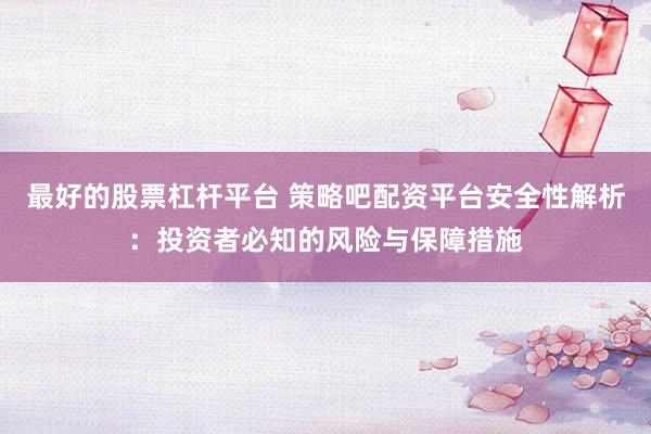 最好的股票杠杆平台 策略吧配资平台安全性解析：投资者必知的风险与保障措施