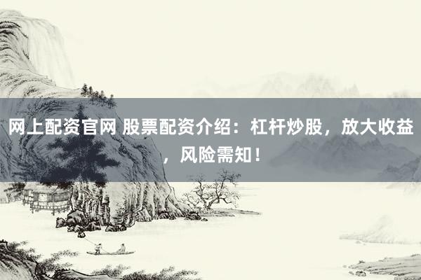 网上配资官网 股票配资介绍：杠杆炒股，放大收益，风险需知！