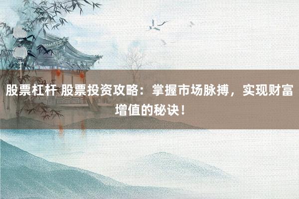 股票杠杆 股票投资攻略：掌握市场脉搏，实现财富增值的秘诀！