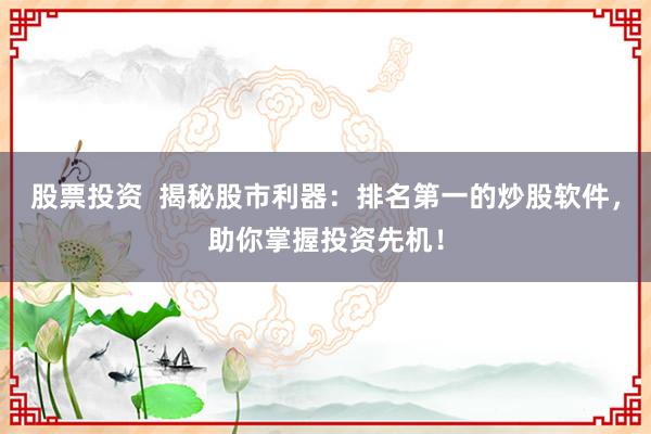 股票投资  揭秘股市利器：排名第一的炒股软件，助你掌握投资先机！
