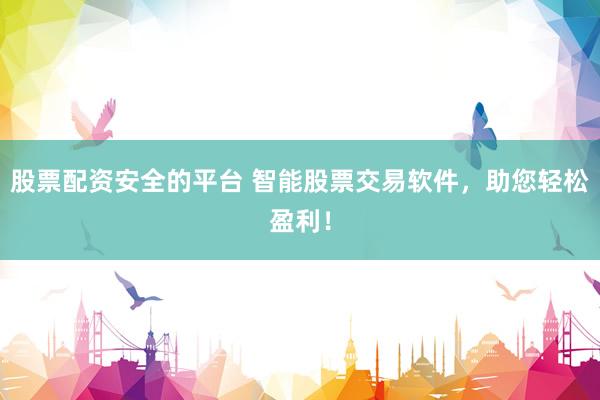 股票配资安全的平台 智能股票交易软件，助您轻松盈利！