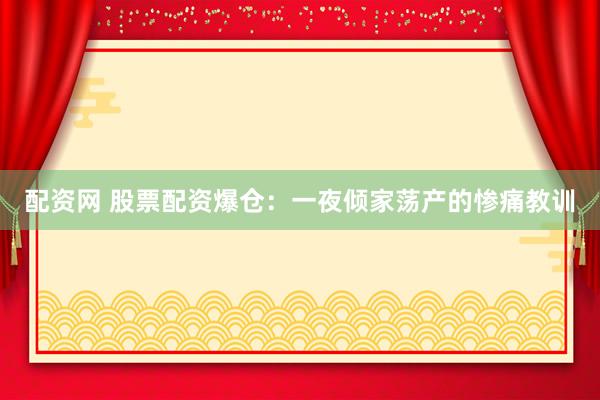 配资网 股票配资爆仓：一夜倾家荡产的惨痛教训