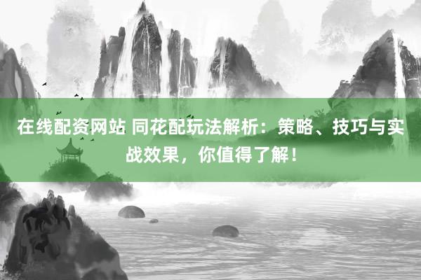 在线配资网站 同花配玩法解析：策略、技巧与实战效果，你值得了解！