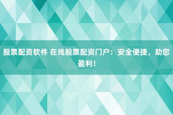 股票配资软件 在线股票配资门户：安全便捷，助您盈利！