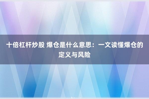 十倍杠杆炒股 爆仓是什么意思：一文读懂爆仓的定义与风险