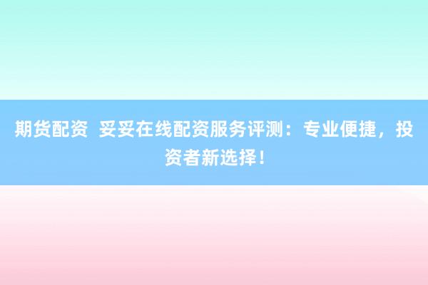 期货配资  妥妥在线配资服务评测:专业便捷,投资者新选择!