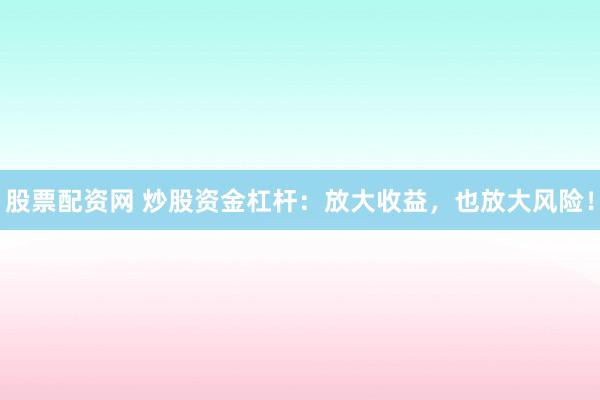 股票配资网 炒股资金杠杆:放大收益,也放大风险!