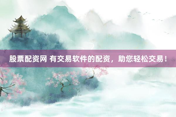 股票配资网 有交易软件的配资,助您轻松交易!