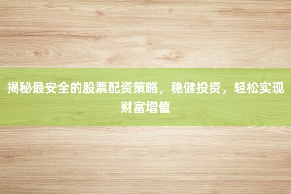 揭秘最安全的股票配资策略，稳健投资，轻松实现财富增值