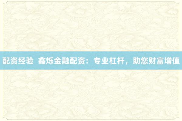配资经验 鑫烁金融配资:专业杠杆,助您财富增值