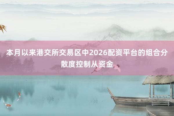 本月以来港交所交易区中2026配资平台的组合分散度控制从资金