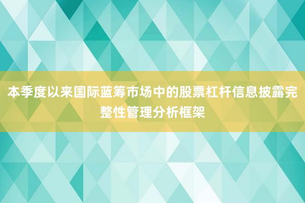 本季度以来国际蓝筹市场中的股票杠杆信息披露完整性管理分析框架