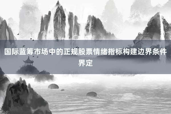 国际蓝筹市场中的正规股票情绪指标构建边界条件界定