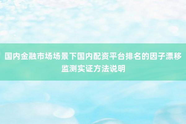 国内金融市场场景下国内配资平台排名的因子漂移监测实证方法说明