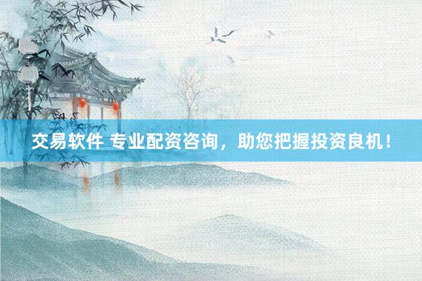 交易软件 专业配资咨询，助您把握投资良机！