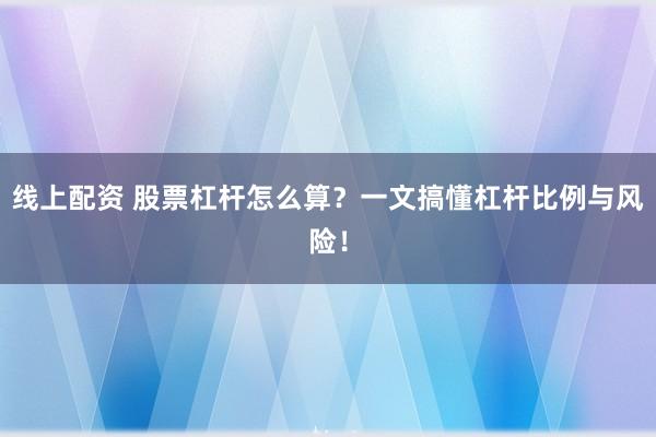 线上配资 股票杠杆怎么算？一文搞懂杠杆比例与风险！