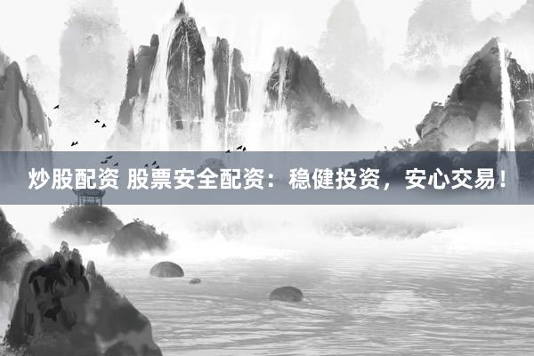 炒股配资 股票安全配资：稳健投资，安心交易！