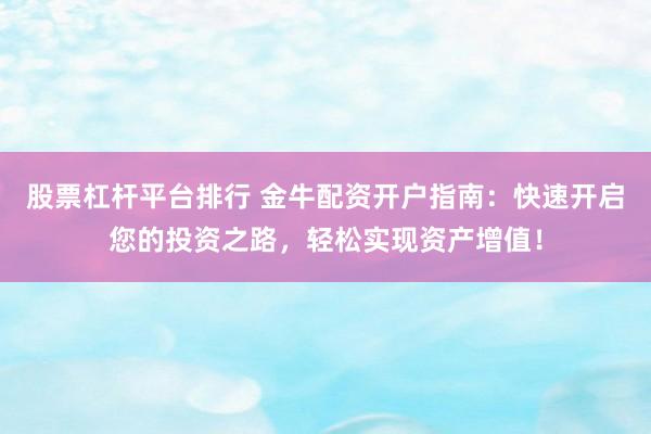 股票杠杆平台排行 金牛配资开户指南：快速开启您的投资之路，轻松实现资产增值！
