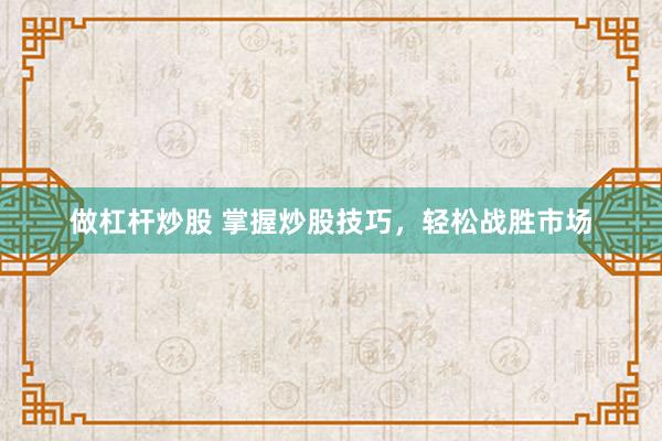 做杠杆炒股 掌握炒股技巧，轻松战胜市场