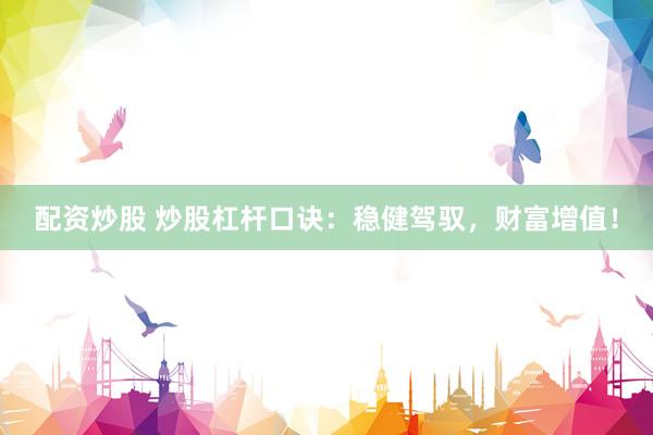 配资炒股 炒股杠杆口诀：稳健驾驭，财富增值！