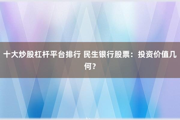 十大炒股杠杆平台排行 民生银行股票:投资价值几何?