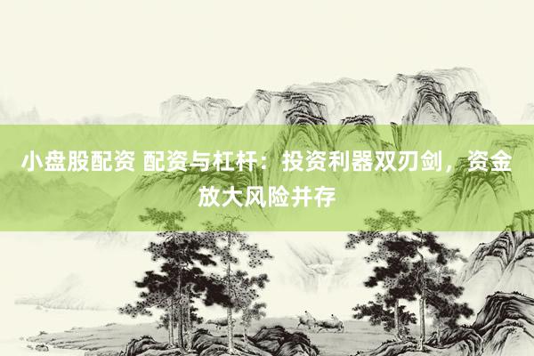 小盘股配资 配资与杠杆:投资利器双刃剑,资金放大风险并存