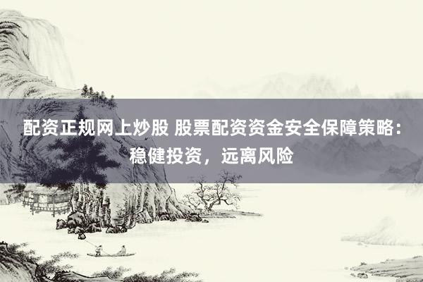 配资正规网上炒股 股票配资资金安全保障策略:稳健投资,远离风险