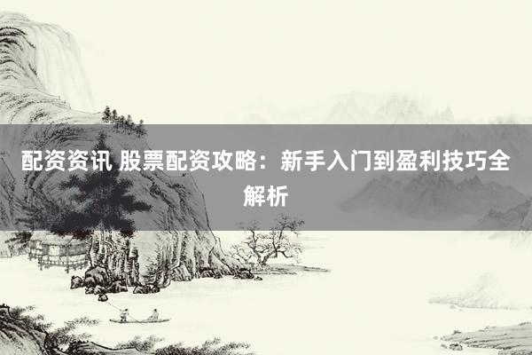 配资资讯 股票配资攻略:新手入门到盈利技巧全解析