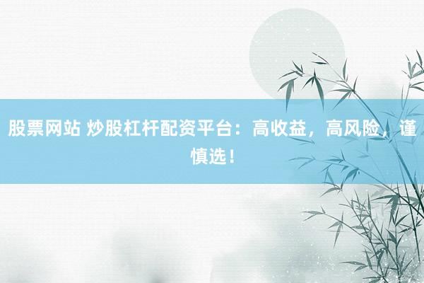 股票网站 炒股杠杆配资平台：高收益，高风险，谨慎选！