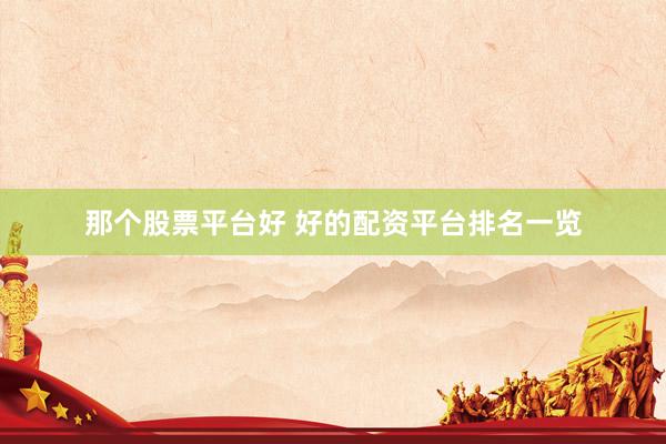 那个股票平台好 好的配资平台排名一览
