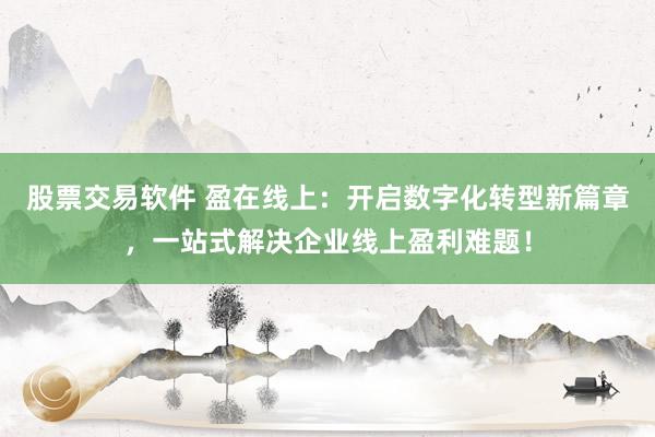 股票交易软件 盈在线上：开启数字化转型新篇章，一站式解决企业线上盈利难题！