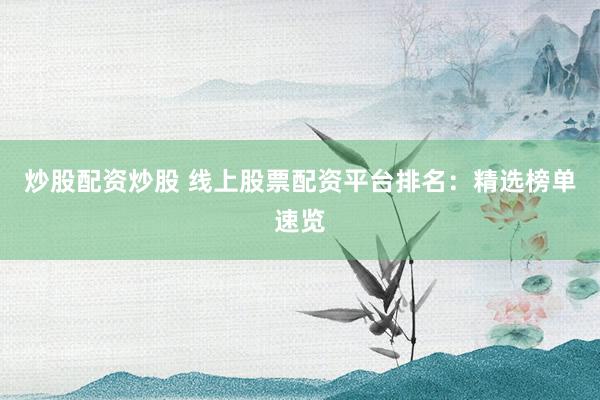 炒股配资炒股 线上股票配资平台排名：精选榜单速览