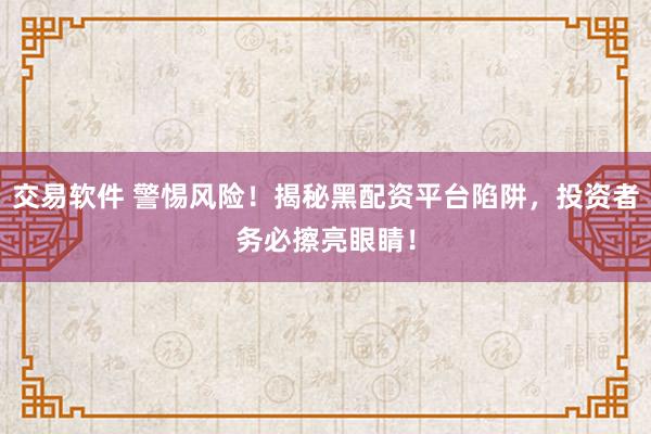 交易软件 警惕风险!揭秘黑配资平台陷阱,投资者务必擦亮眼睛!