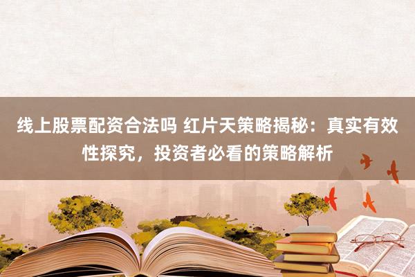 线上股票配资合法吗 红片天策略揭秘：真实有效性探究，投资者必看的策略解析